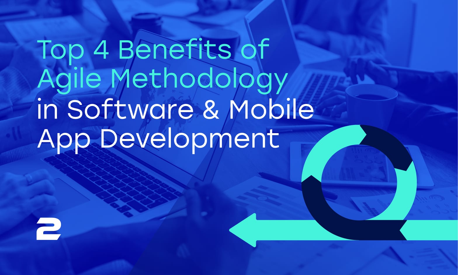 Top 4 Benefits of Agile Methodology in Software & Mobile App Development
