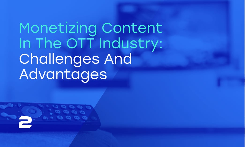 Monetizing content in the OTT industry: Challenges and advantages