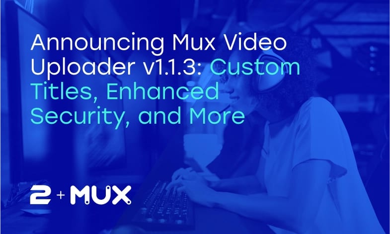 Announcing Mux Video Uploader v1.1.3
