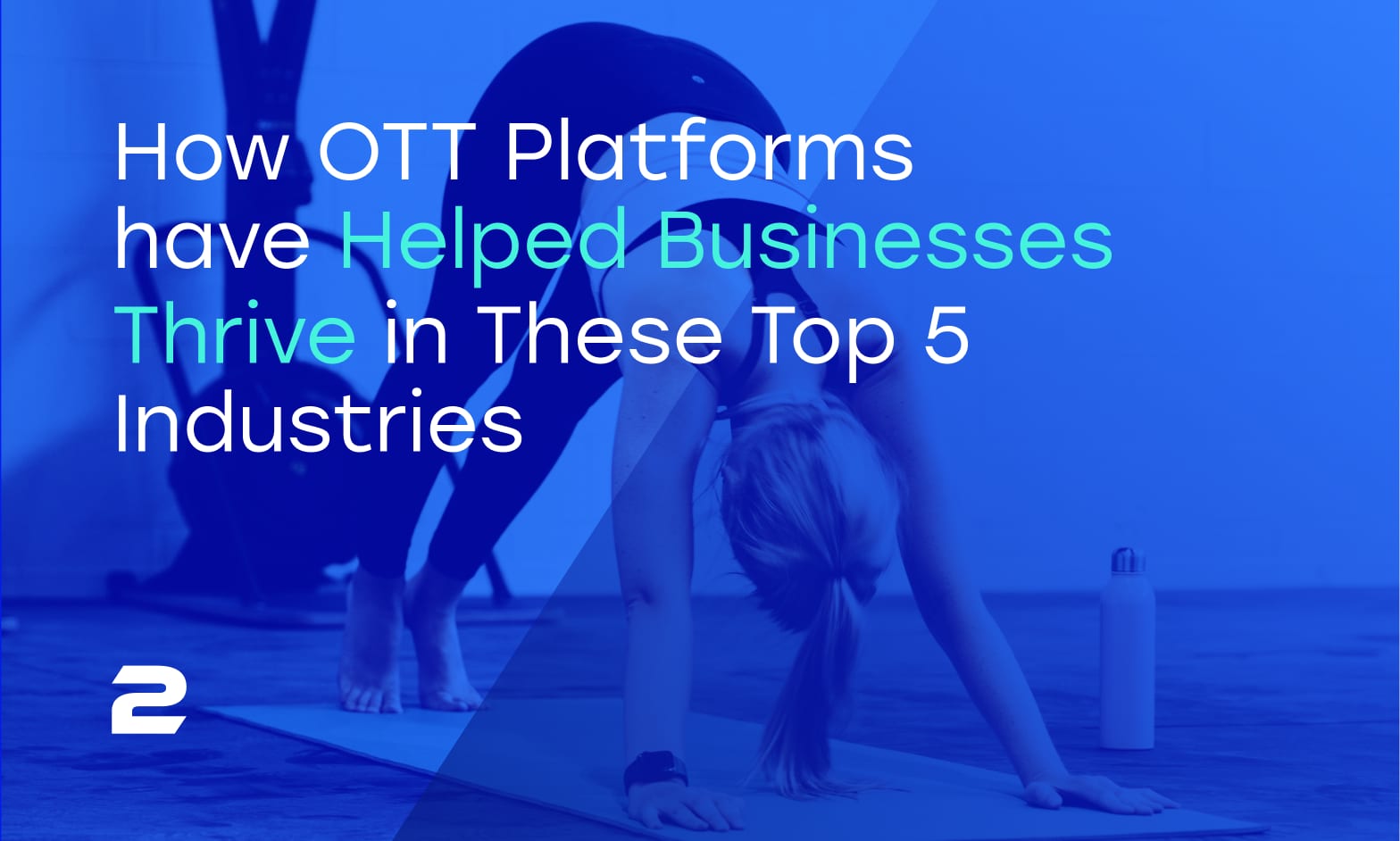 How OTT Platforms have Helped Businesses Thrive in These Top 5 Industries