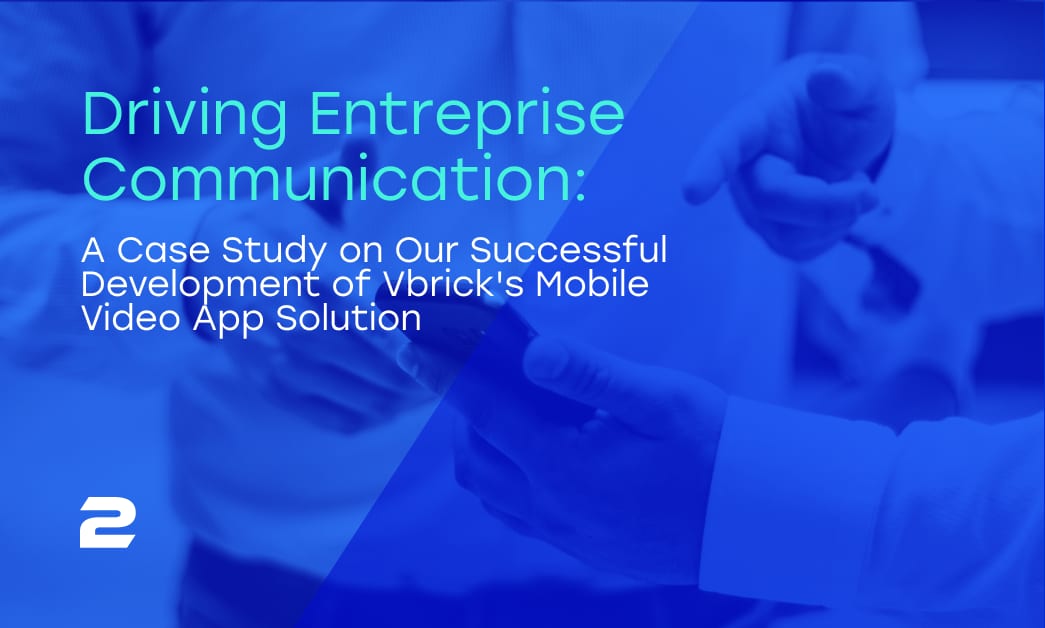Driving Enterprise Communication: A Case Study on Our Successful Development of Vbrick's Mobile Video App Solution